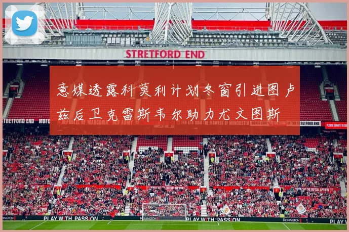 意媒透露科莫利计划冬窗引进图卢兹后卫克雷斯韦尔助力尤文图斯