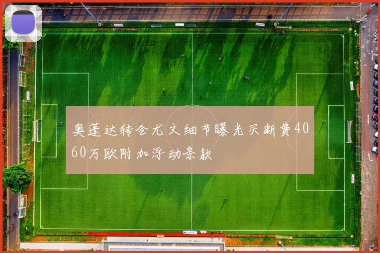 奥蓬达转会尤文细节曝光买断费4060万欧附加浮动条款