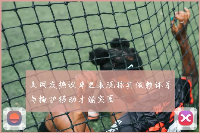美网友热议库里表现称其依赖体系与掩护移动才能突围