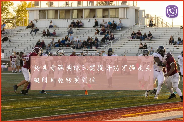 约基奇强调球队需提升防守强度关键时刻轮转要到位