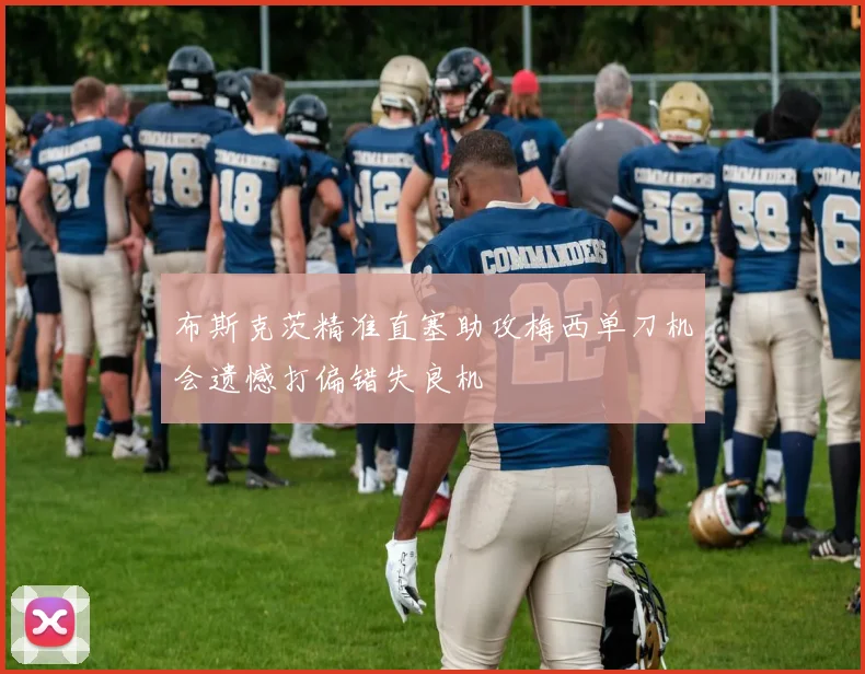 布斯克茨精准直塞助攻梅西单刀机会遗憾打偏错失良机