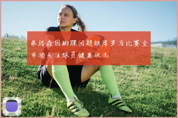 弗格森因脚踝问题缺席罗马比赛全市场关注球员健康状况