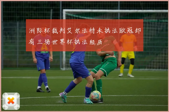 洲际杯裁判艾尔法特未执法欧冠却有三场世界杯执法经历