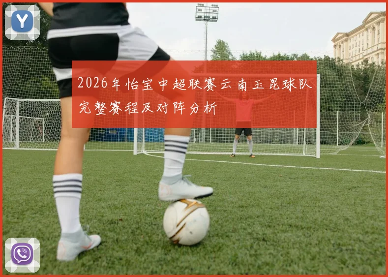 2026年怡宝中超联赛云南玉昆球队完整赛程及对阵分析