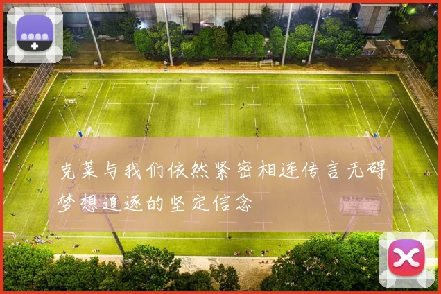 克莱与我们依然紧密相连传言无碍梦想追逐的坚定信念