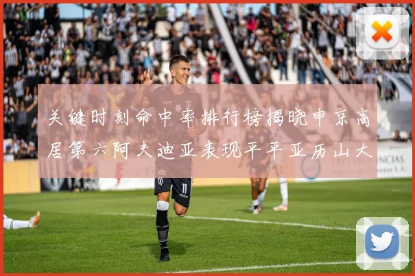 关键时刻命中率排行榜揭晓申京高居第六阿夫迪亚表现平平亚历山大与康宁汉姆紧随其后