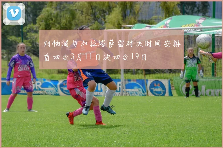利物浦与加拉塔萨雷对决时间安排首回合3月11日次回合19日