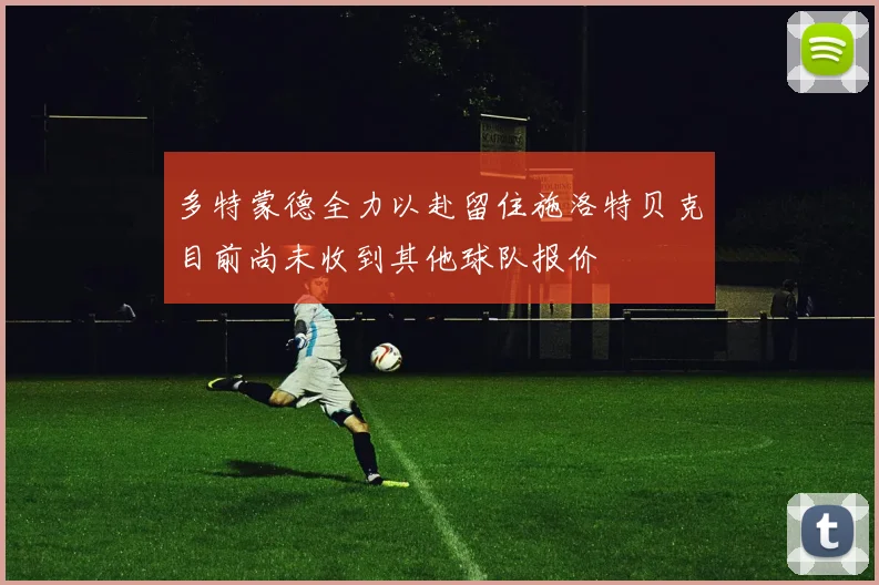 多特蒙德全力以赴留住施洛特贝克目前尚未收到其他球队报价