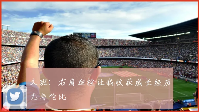 文班：右肩血栓让我收获成长经历无与伦比