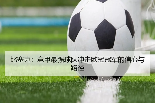 比塞克:意甲最强球队冲击欧冠冠军的信心与路径